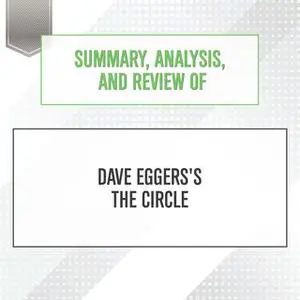 «Summary, Analysis, and Review of Dave Eggers's The Circle» by Start Publishing Notes