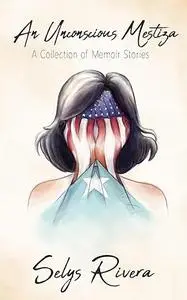 An Unconscious Mestiza: A Collection of Memoir Stories