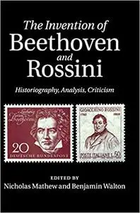 The Invention of Beethoven and Rossini: Historiography, Analysis, Criticism