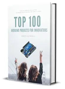 TOP 100 ARDUINO PROJECT FOR INNOVATORS: Getting started with Arduino Projects and Fast-track your learning