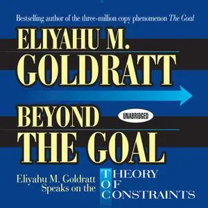 «Beyond the Goal: Eliyahu Goldratt Speaks on the Theory of Constraints» by Eliyahu M. Goldratt