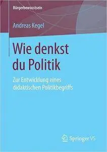 Wie denkst du Politik: Zur Entwicklung eines didaktischen Politikbegriffs