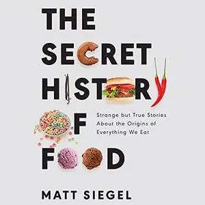 The Secret History of Food: Strange but True Stories About the Origins of Everything We Eat [Audiobook]