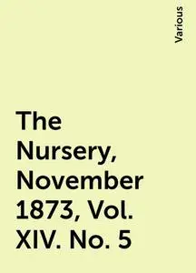 «The Nursery, November 1873, Vol. XIV. No. 5» by Various