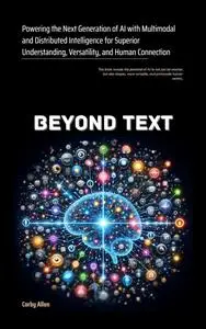 Beyond Text: Powering the Next Generation of AI with Multimodal and Distributed Intelligence for Superior Understanding