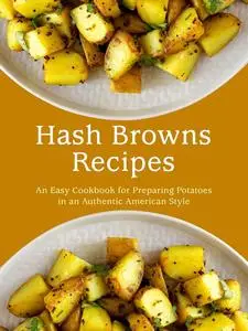 Hash Browns Recipes: An Easy Cookbook for Preparing Potatoes in an Authentic American Style