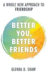 Better You, Better Friends: A Whole New Approach to Friendship