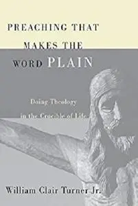 Preaching That Makes the Word Plain: Doing Theology in the Crucible of Life