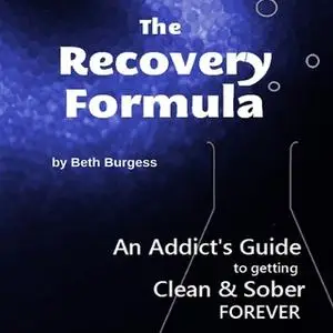 «The Recovery Formula - An Addict's Guide to Getting Clean and Sober FOREVER» by Beth Burgess