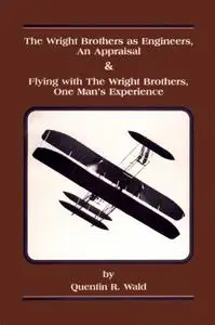 The Wright Brothers as Engineers : an Appraisal and Flying with the Wright Brothers, one Man's Experience