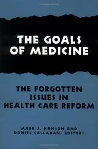 The Goals of Medicine: The Forgotten Issue in Health Care Reform