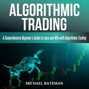 ALGORITHMIC TRADING: A Comprehensive Beginner’s Guide to Learn and Win with Algorithmic Trading