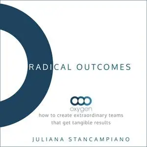 «Radical Outcomes: How to Create Extraordinary Teams that Get Tangible Results» by Juliana Stancampiano