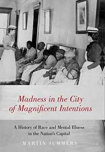 Madness in the City of Magnificent Intentions: A History of Race and Mental Illness in the Nation's Capital (Repost)