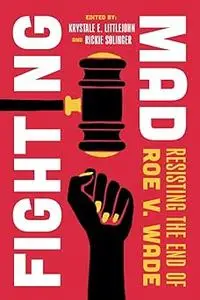 Fighting Mad: Resisting the End of Roe v. Wade (Reproductive Justice: A New Vision for the 21st Century)