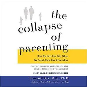 The Collapse of Parenting: How We Hurt Our Kids When We Treat Them Like Grown-Ups [Audiobook]