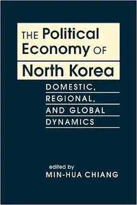 The Political Economy of North Korea: Domestic, Regional, and Global Dynamics