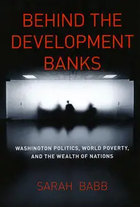 Behind the Development Banks: Washington Politics, World Poverty, and the Wealth of Nations