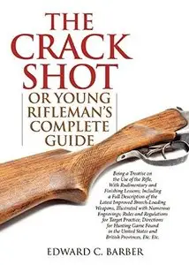 The Crack Shot: Or Young Rifleman's Complete Guide: Being a Treatise on the Use of the Rifle