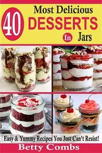 «40 Most Delicious Desserts In Jars» by Betty Combs