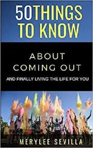 50 THINGS TO KNOW ABOUT COMING OUT: AND FINALLY LIVING THE LIFE FOR YOU