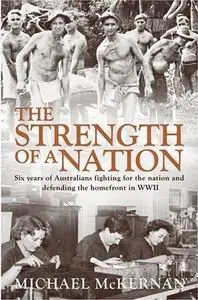 The Strength of a Nation: Six Years of Australians Fighting For the Nation and Defending the Homefront in World War II