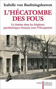 Isabelle von Bueltzingsloewen, "L'hécatombe des fous : La famine dans les hôpitaux psychiatriques français sous l'Occupation"