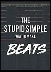 The Stupid Simple Way to Make Beats!: Go from ZERO to ONE and become a bedroom producer!