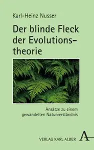 Der blinde Fleck der Evolutionstheorie: Ansätze zu einem gewandelten Naturverständnis