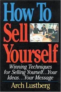 How to Sell Yourself: Winning Techniques for Selling Yourself, Your Ideas...Your Message (Repost)