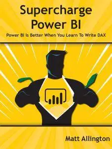 Super Charge Power BI: Power BI Is Better When You Learn to Write DAX