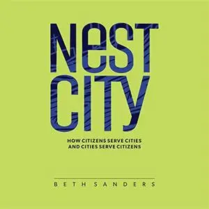 Nest City: How Citizens Serve Cities and Cities Serve Citizens [Audiobook]