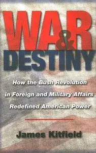 War & Destiny: How the Bush Revolution in Foreign and Military Affairs Redefined American Power