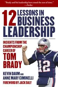 12 Lessons in Business Leadership: Insights From the Championship Career of Tom Brady