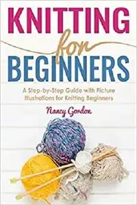 Knitting For Beginners: A Step By Step Guide With Picture illustrations For Knitting Beginners