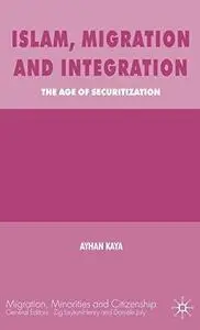 Islam, Migration and Integration: The Age of Securitization (Migration, Minorities and Citizenship)