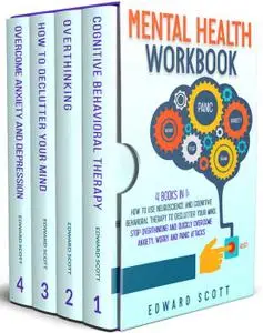 Mental Health Workbook: 4 Books In 1: How to Use Neuroscience and Cognitive Behavioral Therapy to Declutter Your Mind, Stop Ove