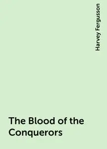 «The Blood of the Conquerors» by Harvey Fergusson