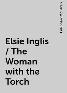 «Elsie Inglis / The Woman with the Torch» by Eva Shaw McLaren