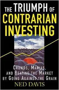 The Triumph of Contrarian Investing : Crowds, Manias, and Beating the Market by Going Against the Grain (Repost)