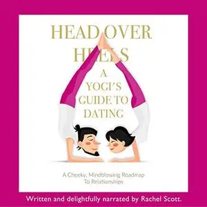 Head over Heels: A Yogi's Guide to Dating: A Cheeky, Mind-Blowing Roadmap to Relationships [Audiobook]