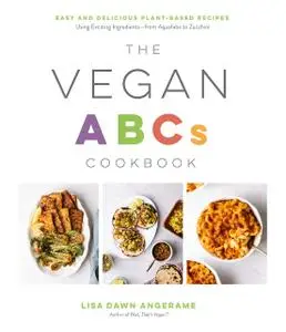 The Vegan ABCs Cookbook: Easy and Delicious Plant-Based Recipes Using Exciting Ingredients—from Aquafaba to Zucchini
