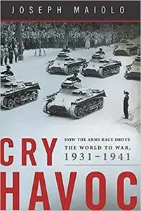 Cry Havoc: How the Arms Race Drove the World to War, 1931-1941