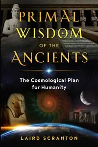 Primal Wisdom of the Ancients: The Cosmological Plan for Humanity