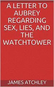 A Letter to Aubrey Regarding Sex, Lies, and the Watchtower [Kindle Edition]