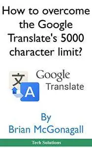 How to overcome the Google Translate's 5000 character limit? (Tech Solutions Book 1)