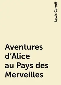 «Aventures d'Alice au Pays des Merveilles» by Lewis Carroll