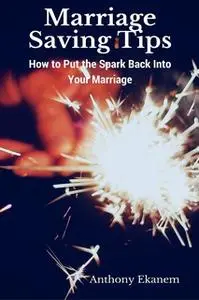 «Marriage Saving Tips: How to Put the Spark Back into Your Marriage» by Anthony Ekanem