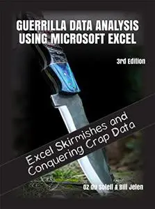 Guerrilla Data Analysis Using Microsoft Excel: Overcoming Crap Data and Excel Skirmishes, 3rd Edition