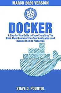 DOCKER: A Step-By-Step Guide To Know Everything You Need About Containerizing Your Applications And Running Them In Production